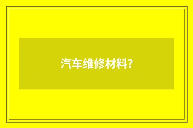 汽车维修材料?