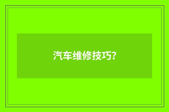 汽车维修技巧?