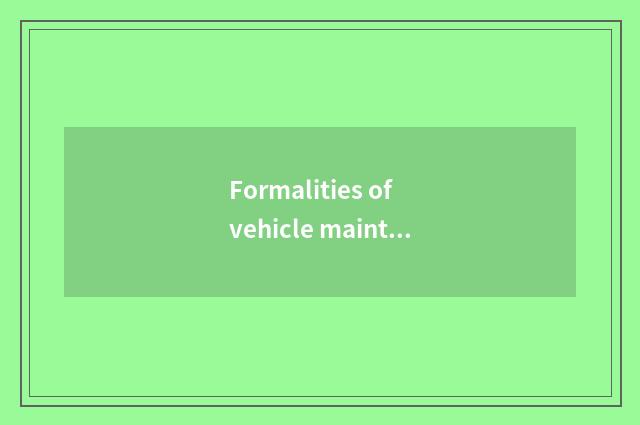 Formalities of vehicle maintenance and repair?