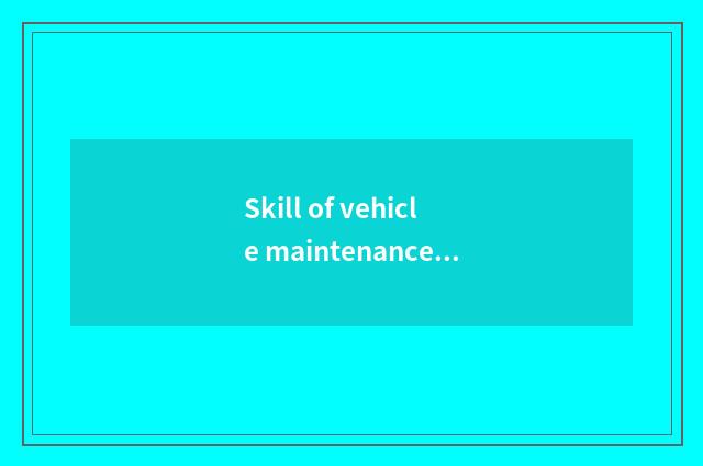 Skill of vehicle maintenance and repair?