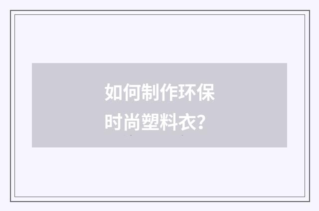 如何制作环保时尚塑料衣?