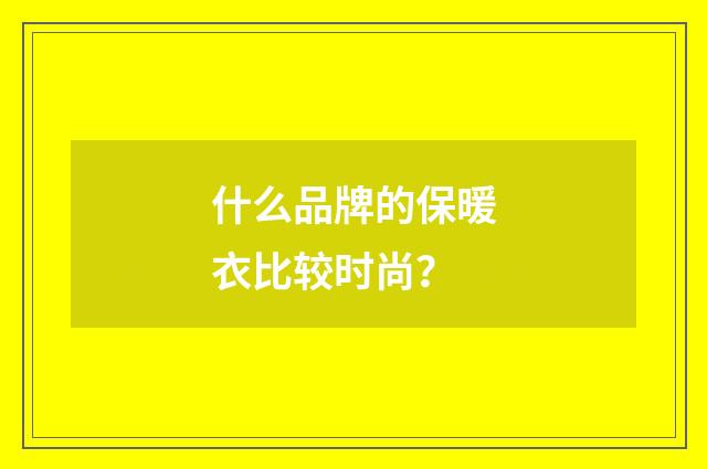 什么品牌的保暖衣比较时尚？