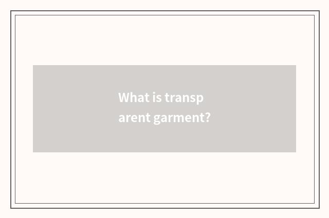 What is transparent garment?