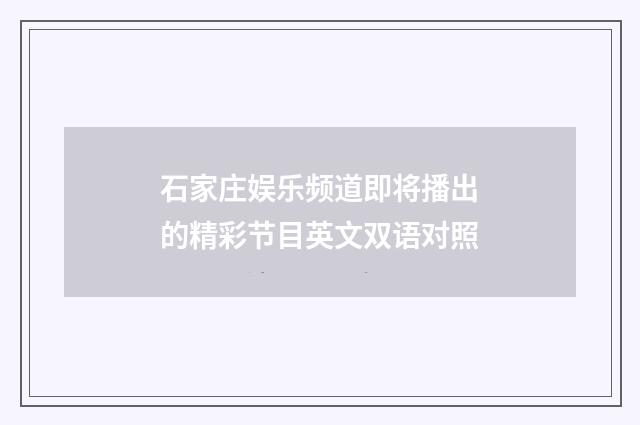 石家庄娱乐频道即将播出的精彩节目英文双语对照
