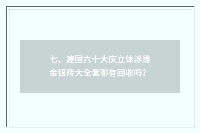 七、建国六十大庆立体浮雕金银砖大全套哪有回收吗？