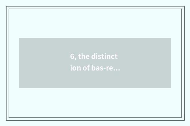 6, the distinction of bas-relief and deep anaglyph?
