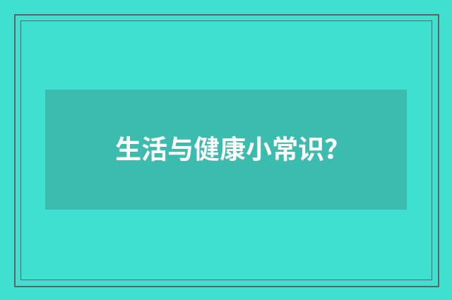 生活与健康小常识？