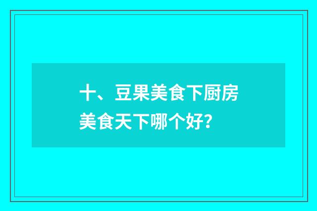 十、豆果美食下厨房美食天下哪个好？