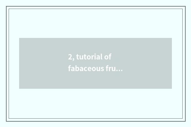 2, tutorial of fabaceous fruit cate?