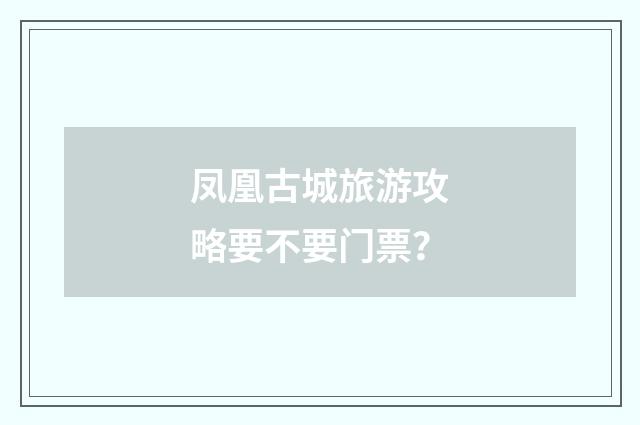 凤凰古城旅游攻略要不要门票？