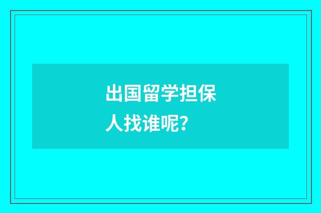出国留学担保人找谁呢?