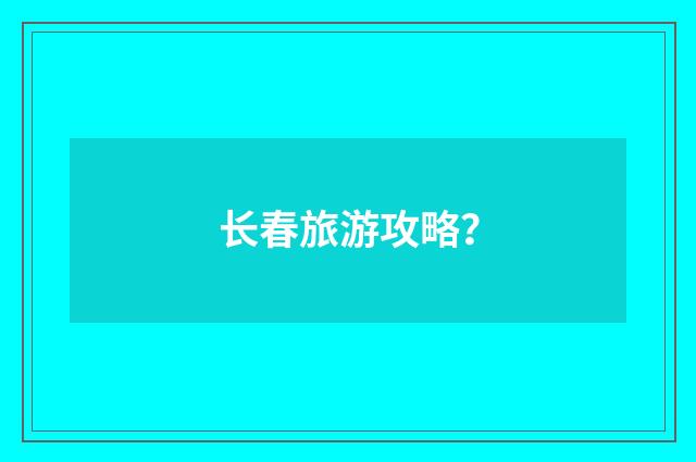 长春旅游攻略?