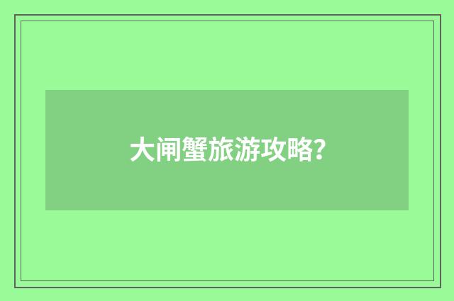 大闸蟹旅游攻略?