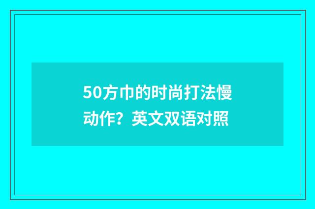 50方巾的时尚打法慢动作?英文双语对照