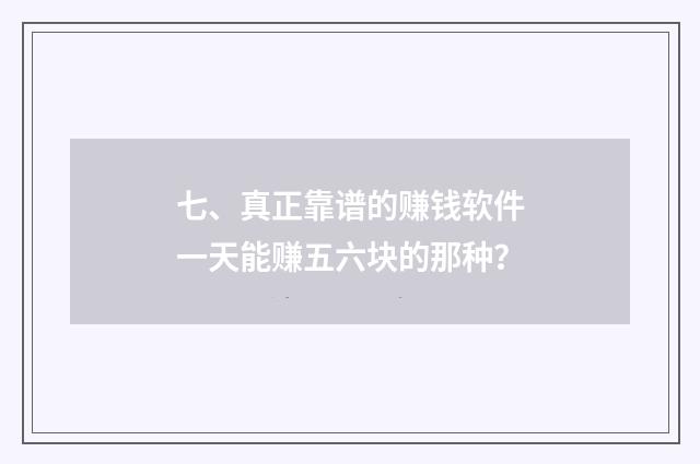 七、真正靠谱的赚钱软件一天能赚五六块的那种?