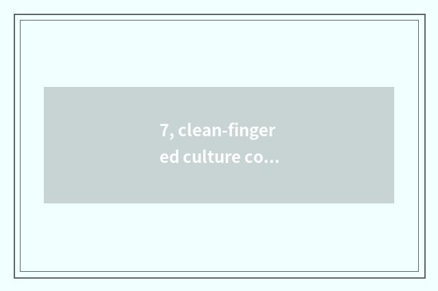 7, clean-fingered culture content 100 words?