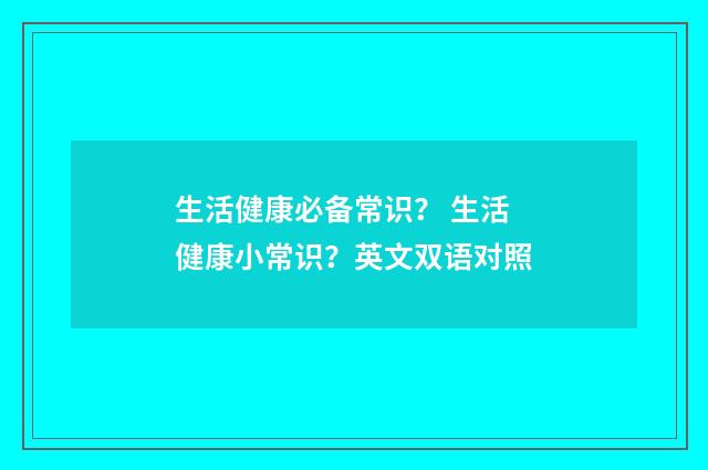生活健康必备常识？ 生活健康小常识？英文双语对照