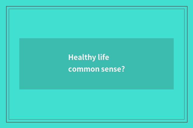 Healthy life common sense?