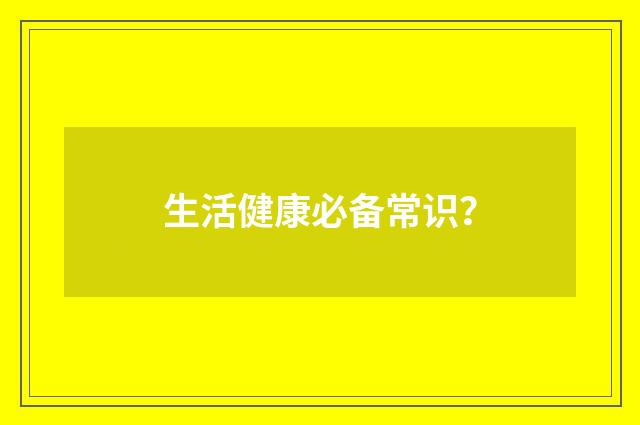 生活健康必备常识？