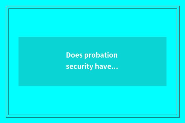 Does probation security have a risk?