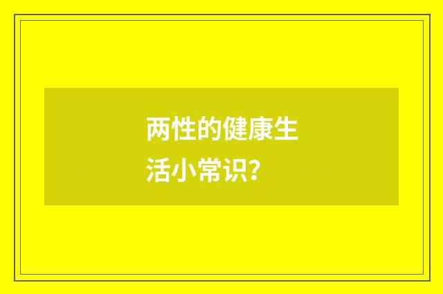 两性的健康生活小常识？