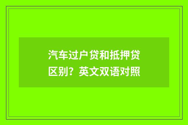 汽车过户贷和抵押贷区别？英文双语对照