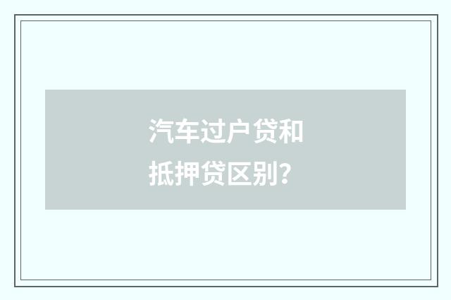 汽车过户贷和抵押贷区别?