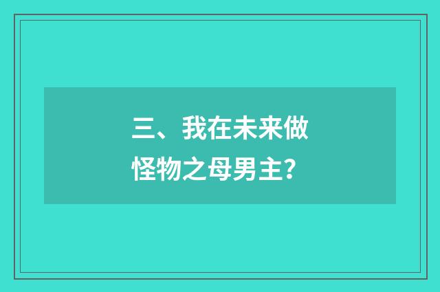 三、我在未来做怪物之母男主？