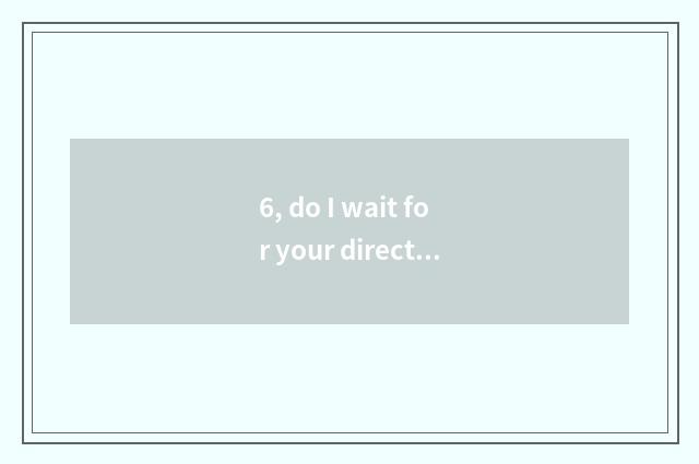 6, do I wait for your director in future?