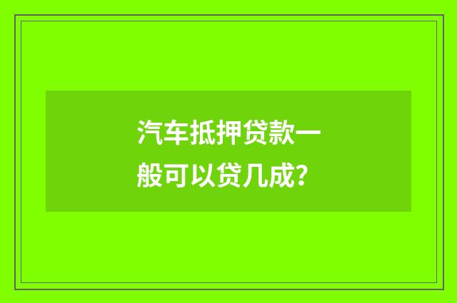 汽车抵押贷款一般可以贷几成?