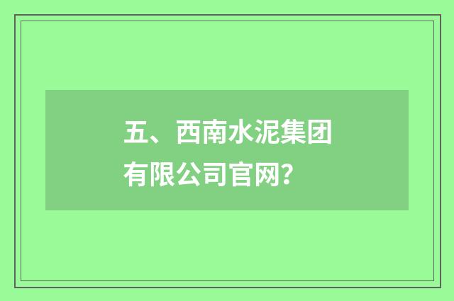 五、西南水泥集团有限公司官网?
