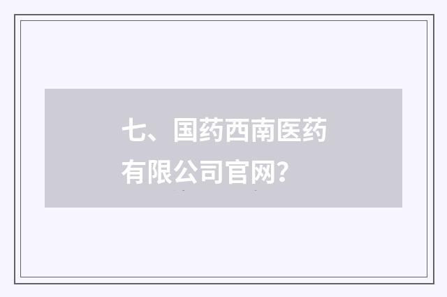 七、国药西南医药有限公司官网？