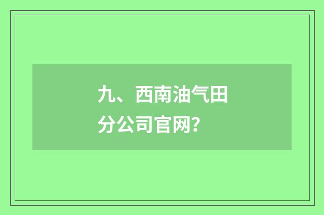 九、西南油气田分公司官网?