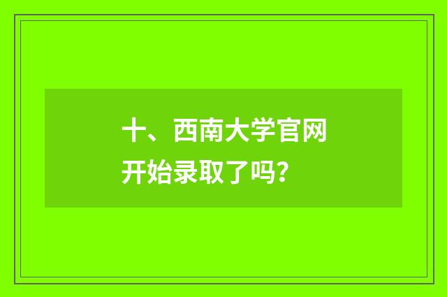 十、西南大学官网开始录取了吗？