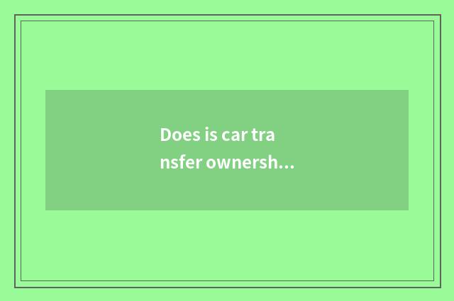 Does is car transfer ownership borrowed and guaranty borrow distinction?