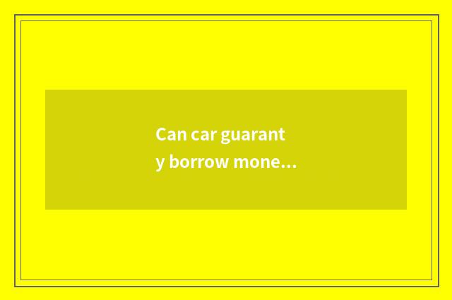 Can car guaranty borrow money?