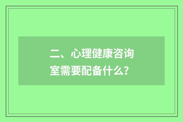 二、心理健康咨询室需要配备什么?