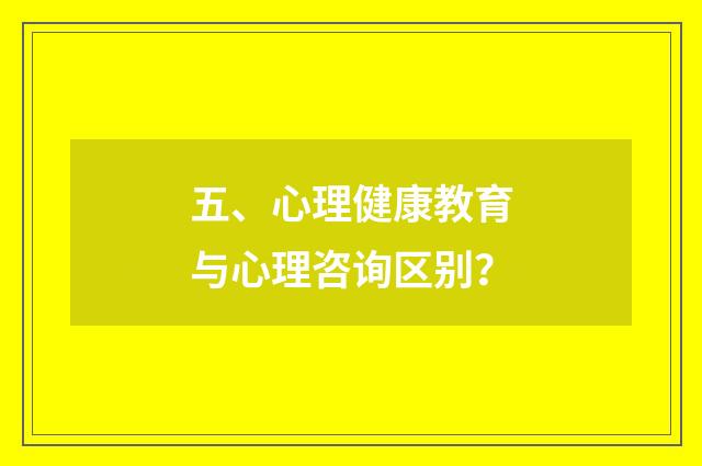 五、心理健康教育与心理咨询区别？