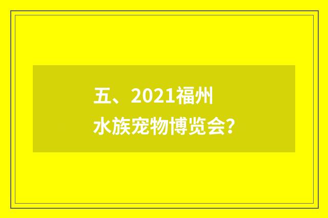 五、2021福州水族宠物博览会?