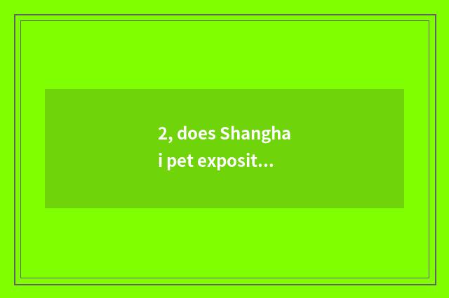 2, does Shanghai pet exposition have pet?