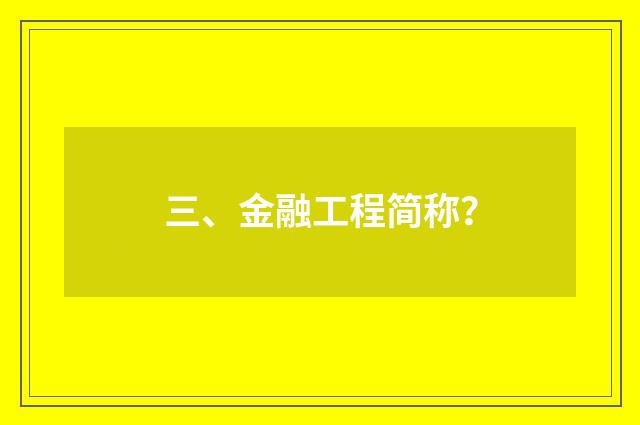 三、金融工程简称？