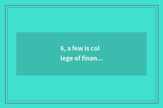 6, a few is college of finance of university of central finance and economics?