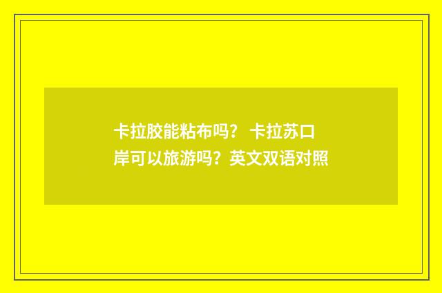卡拉胶能粘布吗？ 卡拉苏口岸可以旅游吗？英文双语对照