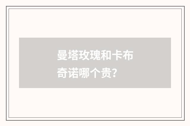 曼塔玫瑰和卡布奇诺哪个贵?