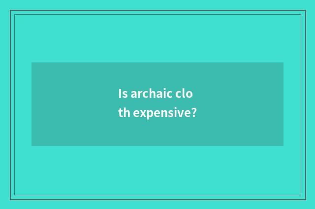 Is archaic cloth expensive?