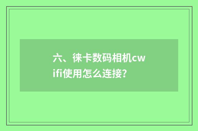六、徕卡数码相机cwifi使用怎么连接?