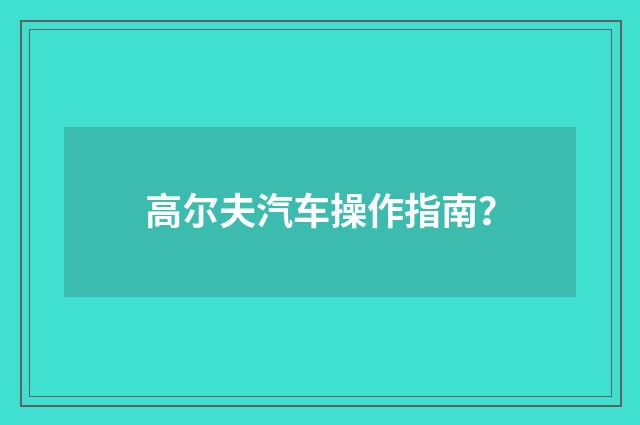 高尔夫汽车操作指南?