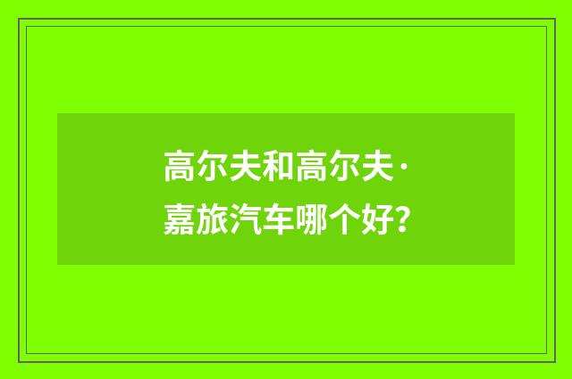 高尔夫和高尔夫·嘉旅汽车哪个好?