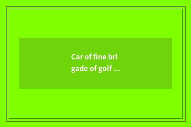 Car of fine brigade of golf and golf · which good?