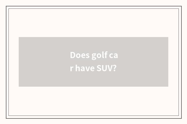 Does golf car have SUV?